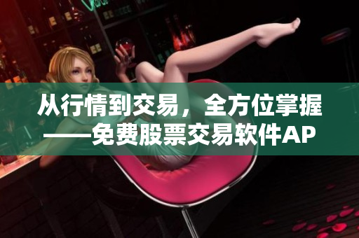 從行情到交易，全方位掌握——免費(fèi)股票交易軟件APP頁面下載