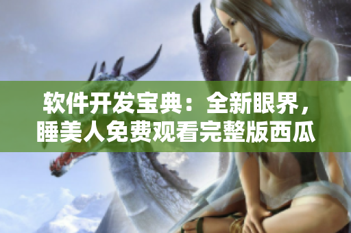 軟件開(kāi)發(fā)寶典：全新眼界，睡美人免費(fèi)觀看完整版西瓜！