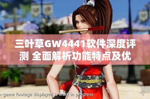 三葉草GW4441軟件深度評測 全面解析功能特點及優(yōu)勢