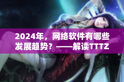 2024年，網(wǎng)絡(luò)軟件有哪些發(fā)展趨勢(shì)？——解讀TTTZZZ傳送門(mén)
