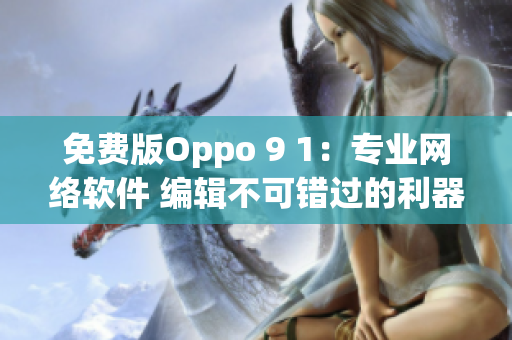 免費(fèi)版Oppo 9 1：專業(yè)網(wǎng)絡(luò)軟件 編輯不可錯(cuò)過(guò)的利器！