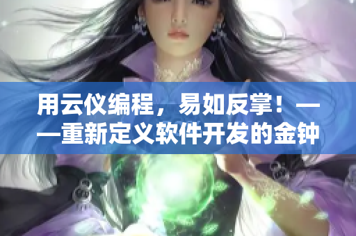 用云儀編程，易如反掌！——重新定義軟件開發(fā)的金鐘獎重點