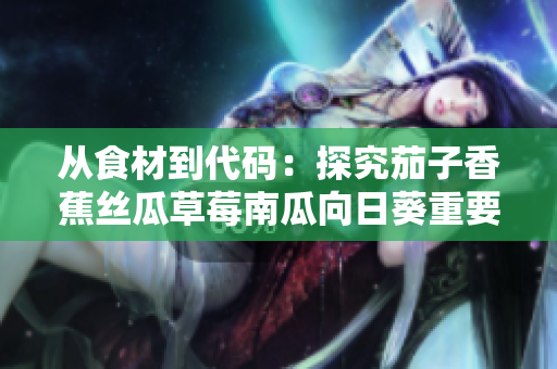 從食材到代碼：探究茄子香蕉絲瓜草莓南瓜向日葵重要性及在軟件開發(fā)中的應(yīng)用