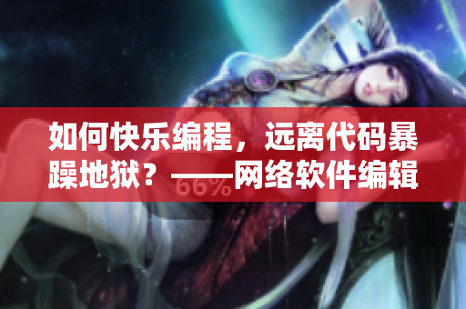 如何快樂編程，遠(yuǎn)離代碼暴躁地獄？——網(wǎng)絡(luò)軟件編輯的安利指南