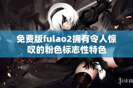 免費版fulao2擁有令人驚嘆的粉色標志性特色