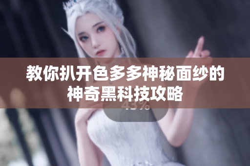 教你扒開(kāi)色多多神秘面紗的神奇黑科技攻略