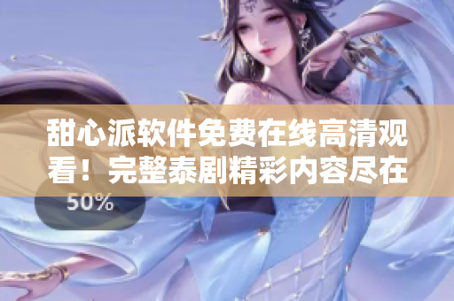 甜心派軟件免費(fèi)在線高清觀看！完整泰劇精彩內(nèi)容盡在其中