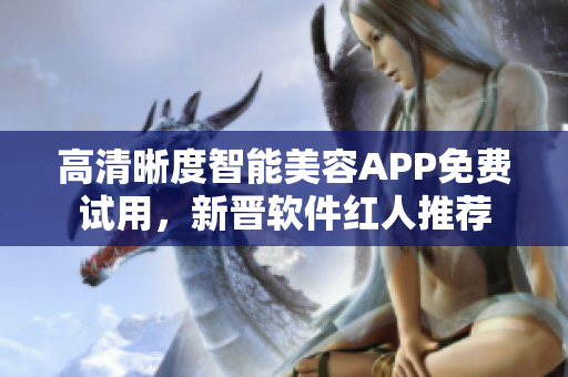 高清晰度智能美容APP免費(fèi)試用，新晉軟件紅人推薦