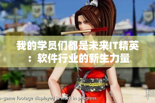 我的學員們都是未來IT精英：軟件行業(yè)的新生力量