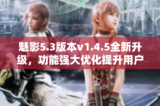 魅影5.3版本v1.4.5全新升級，功能強(qiáng)大優(yōu)化提升用戶體驗(yàn)