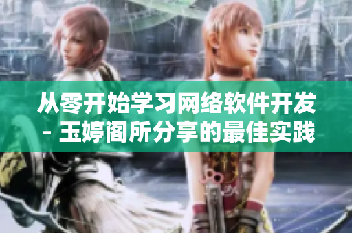 從零開始學(xué)習(xí)網(wǎng)絡(luò)軟件開發(fā) - 玉婷閣所分享的最佳實踐和技巧