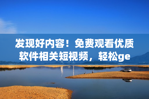 發(fā)現(xiàn)好內(nèi)容！免費觀看優(yōu)質(zhì)軟件相關短視頻，輕松get技能提升