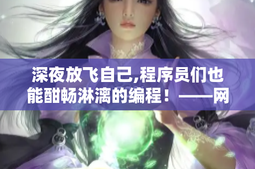 深夜放飛自己,程序員們也能酣暢淋漓的編程！——網(wǎng)絡(luò)軟件如何增強(qiáng)效率？