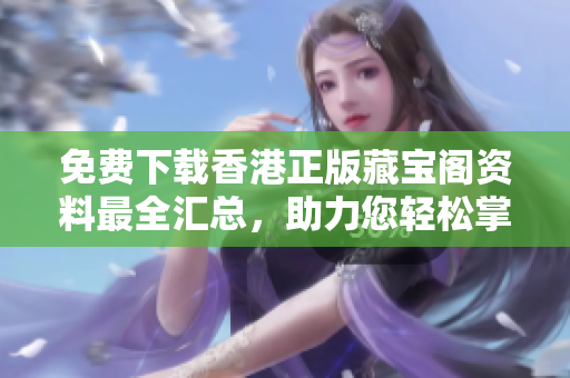 免費下載香港正版藏寶閣資料最全匯總，助力您輕松掌握投資秘訣