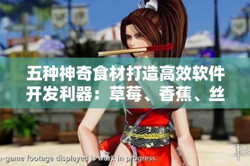 五種神奇食材打造高效軟件開發(fā)利器：草莓、香蕉、絲瓜、秋葵、香草繽紛組合