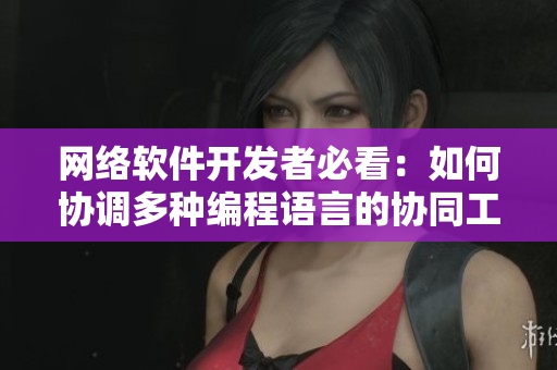 網(wǎng)絡軟件開發(fā)者必看：如何協(xié)調多種編程語言的協(xié)同工作？