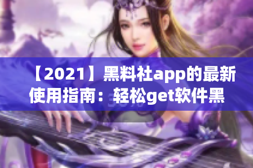 【2021】黑料社app的最新使用指南：輕松get軟件黑科技！
