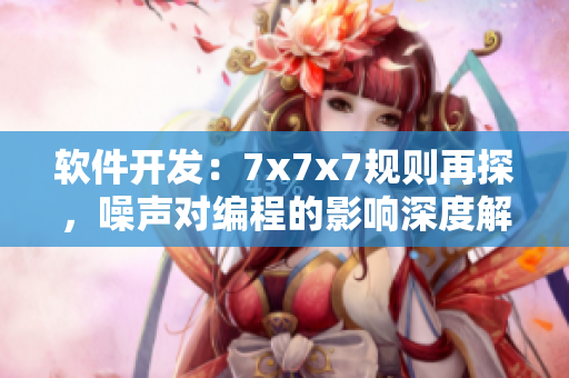 軟件開發(fā)：7x7x7規(guī)則再探，噪聲對編程的影響深度解析