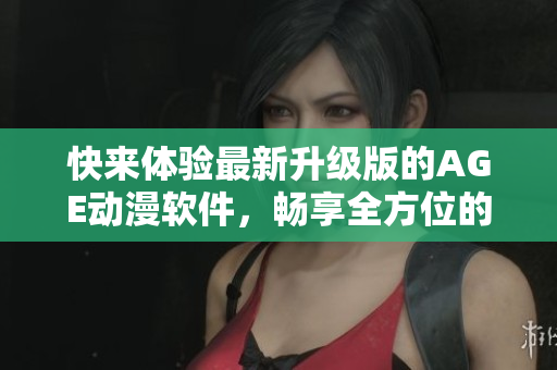 快來體驗(yàn)最新升級(jí)版的AGE動(dòng)漫軟件，暢享全方位的動(dòng)漫娛樂體驗(yàn)！