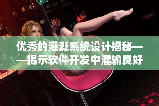 優(yōu)秀的灌溉系統(tǒng)設(shè)計揭秘——揭示軟件開發(fā)中灌輸良好用戶體驗的重要性