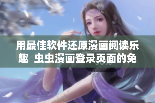 用最佳軟件還原漫畫(huà)閱讀樂(lè)趣  蟲(chóng)蟲(chóng)漫畫(huà)登錄頁(yè)面的免費(fèi)漫畫(huà)網(wǎng)頁(yè)版