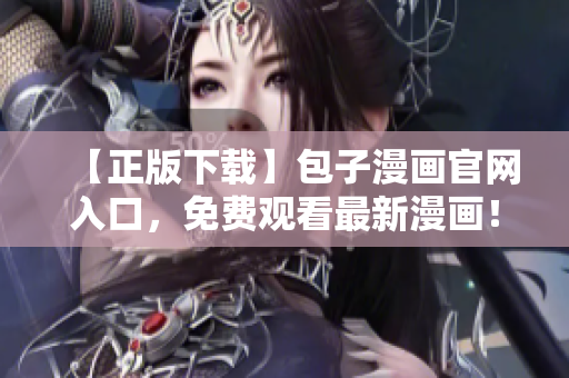 【正版下載】包子漫畫官網(wǎng)入口，免費(fèi)觀看最新漫畫！