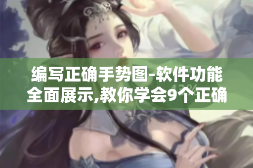 編寫正確手勢(shì)圖-軟件功能全面展示,教你學(xué)會(huì)9個(gè)正確手勢(shì)技巧