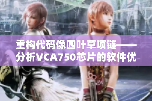 重構(gòu)代碼像四葉草項鏈——分析VCA750芯片的軟件優(yōu)化技巧