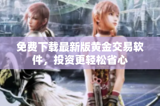 免費(fèi)下載最新版黃金交易軟件，投資更輕松省心