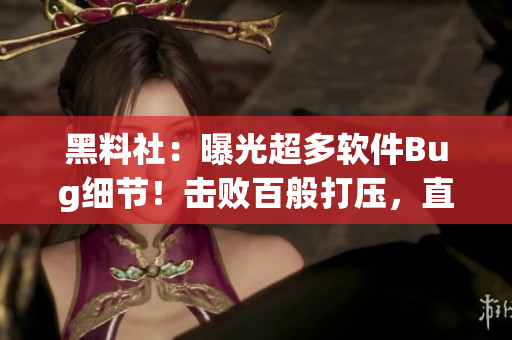 黑料社：曝光超多軟件Bug細(xì)節(jié)！擊敗百般打壓，直奔二次元巔峰！