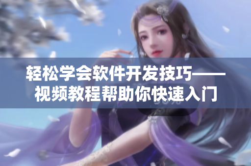 輕松學(xué)會軟件開發(fā)技巧——視頻教程幫助你快速入門