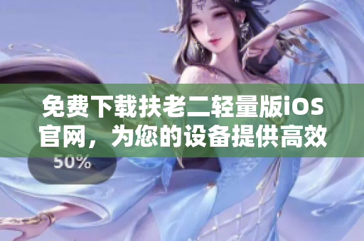 免費下載扶老二輕量版iOS官網(wǎng)，為您的設(shè)備提供高效安全的優(yōu)質(zhì)服務(wù)