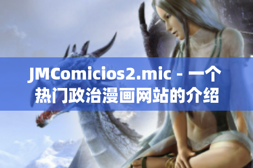 JMComicios2.mic - 一個熱門政治漫畫網(wǎng)站的介紹