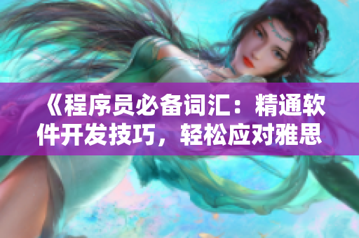 《程序員必備詞匯：精通軟件開(kāi)發(fā)技巧，輕松應(yīng)對(duì)雅思詞匯考試》