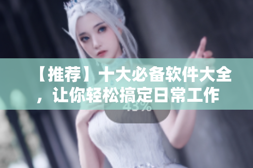 【推薦】十大必備軟件大全，讓你輕松搞定日常工作