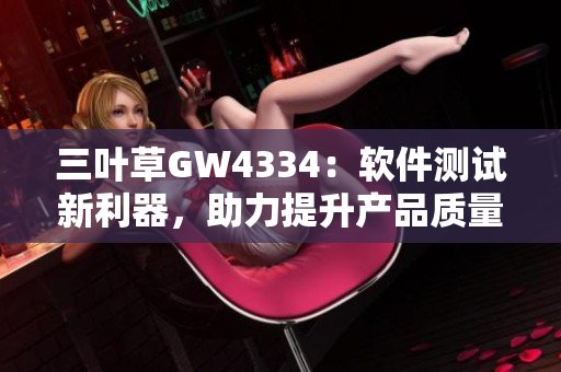 三葉草GW4334：軟件測(cè)試新利器，助力提升產(chǎn)品質(zhì)量