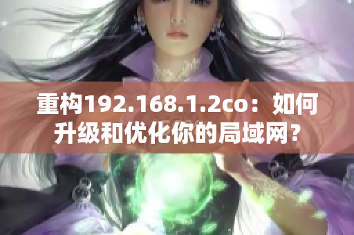 重構(gòu)192.168.1.2co：如何升級(jí)和優(yōu)化你的局域網(wǎng)？
