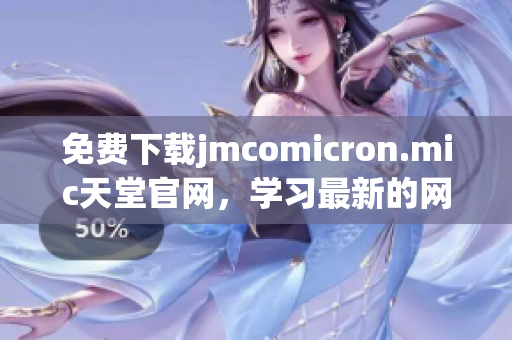 免費(fèi)下載jmcomicron.mic天堂官網(wǎng)，學(xué)習(xí)最新的網(wǎng)絡(luò)軟件技術(shù)