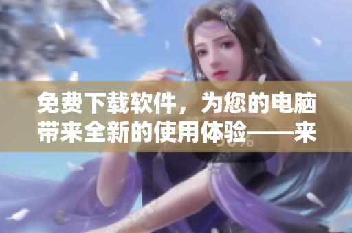 免費下載軟件，為您的電腦帶來全新的使用體驗——來自嘉興圈的編輯建議