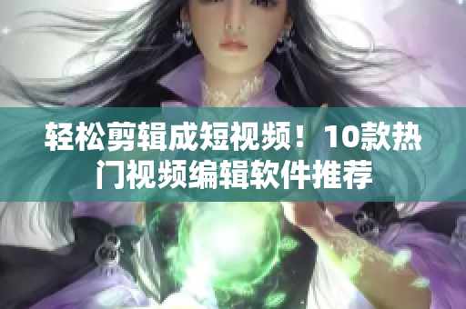 輕松剪輯成短視頻！10款熱門視頻編輯軟件推薦