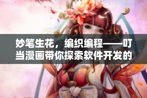 妙筆生花，編織編程——叮當漫畫帶你探索軟件開發(fā)的無限樂趣