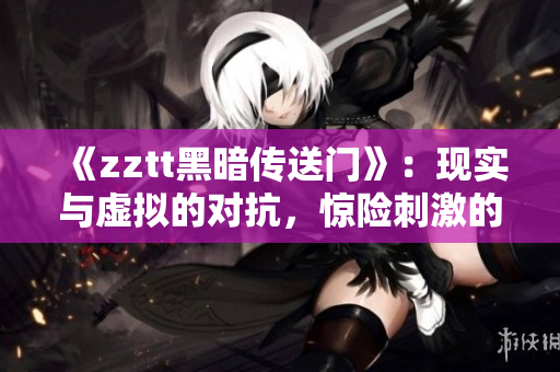 《zztt黑暗傳送門(mén)》：現(xiàn)實(shí)與虛擬的對(duì)抗，驚險(xiǎn)刺激的夾縫生存！