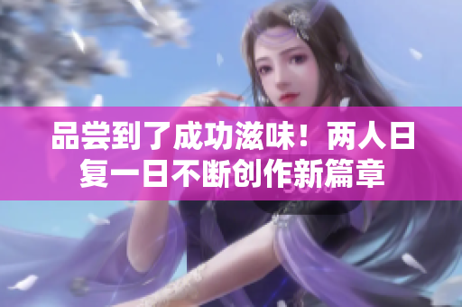 品嘗到了成功滋味！兩人日復(fù)一日不斷創(chuàng)作新篇章