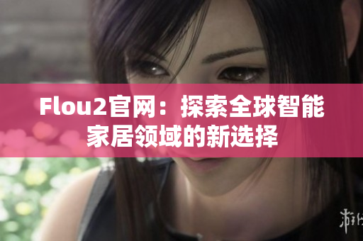 Flou2官網：探索全球智能家居領域的新選擇