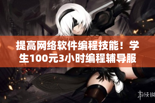 提高網絡軟件編程技能！學生100元3小時編程輔導服務電話