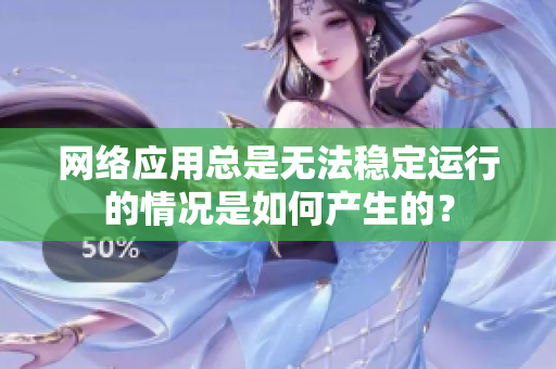 網(wǎng)絡應用總是無法穩(wěn)定運行的情況是如何產(chǎn)生的？