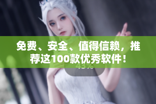 免費(fèi)、安全、值得信賴，推薦這100款優(yōu)秀軟件！
