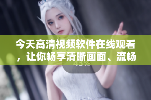 今天高清視頻軟件在線觀看，讓你暢享清晰畫面、流暢體驗(yàn)