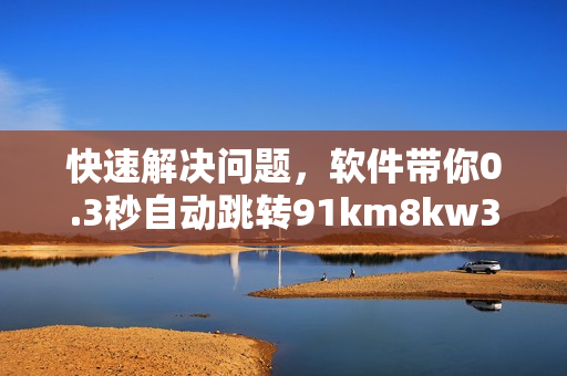 快速解決問題，軟件帶你0.3秒自動跳轉91km8kw3秒