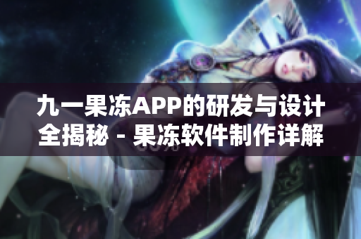九一果凍APP的研發(fā)與設(shè)計全揭秘 - 果凍軟件制作詳解